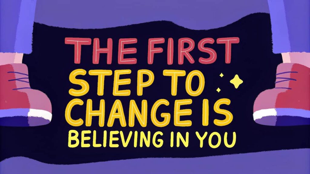 The first step to change is believing in you